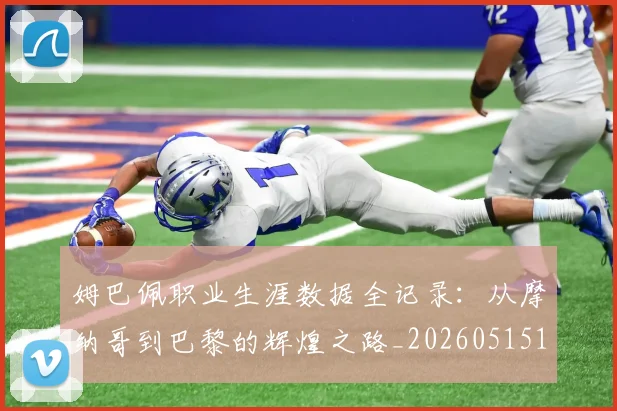 姆巴佩职业生涯数据全记录：从摩纳哥到巴黎的辉煌之路_20260515150943