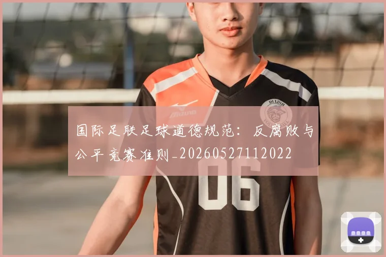 国际足联足球道德规范：反腐败与公平竞赛准则_20260527112022