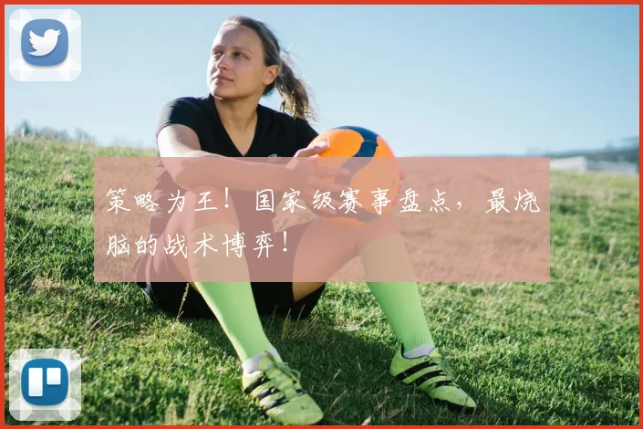 策略为王！国家级赛事盘点，最烧脑的战术博弈！