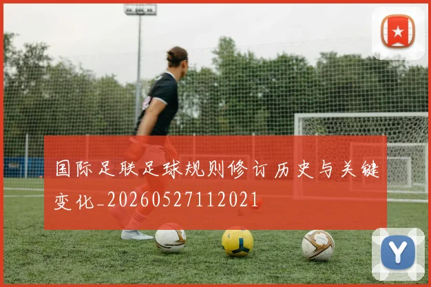 国际足联足球规则修订历史与关键变化_20260527112021