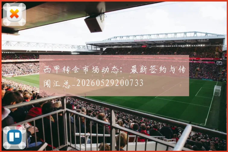 西甲转会市场动态：最新签约与传闻汇总_20260529200733