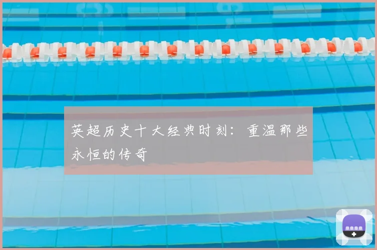 英超历史十大经典时刻：重温那些永恒的传奇