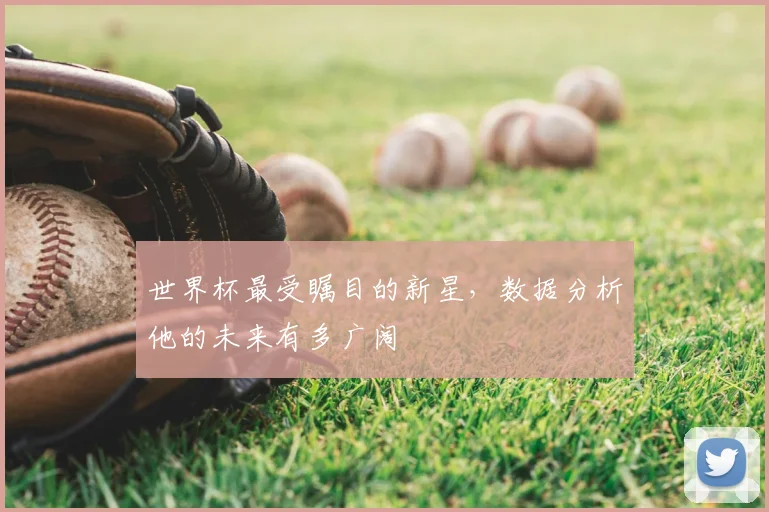 世界杯最受瞩目的新星，数据分析他的未来有多广阔