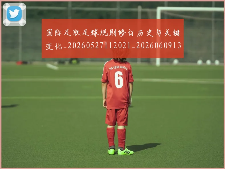 国际足联足球规则修订历史与关键变化_20260527112021_20260609132503