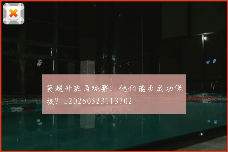 英超升班马观察：他们能否成功保级？_20260523113702
