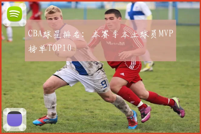 CBA球星排名：本赛季本土球员MVP榜单TOP10