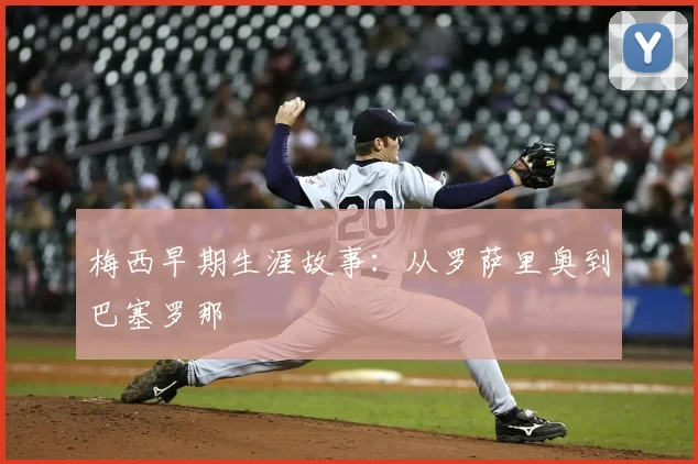 梅西早期生涯故事：从罗萨里奥到巴塞罗那