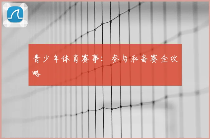 青少年体育赛事：参与和备赛全攻略